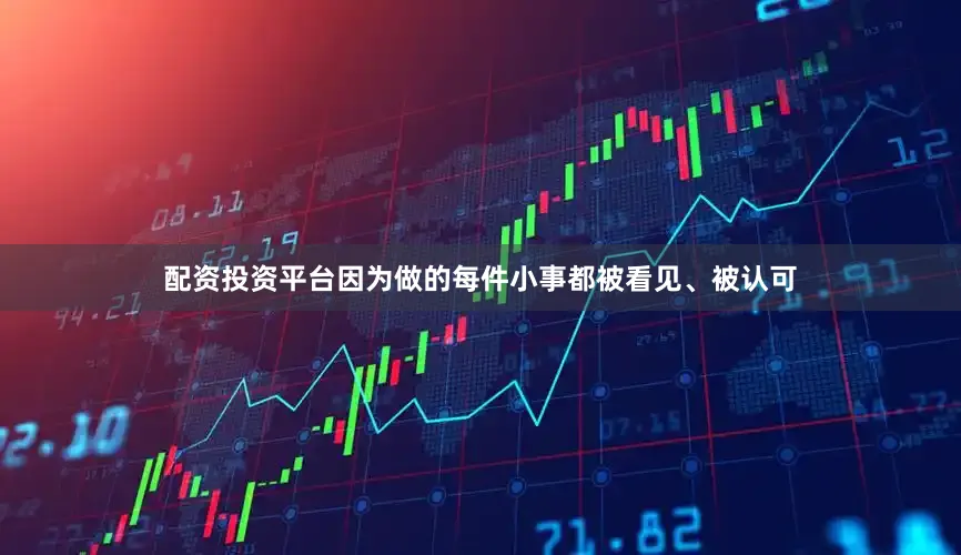 配资投资平台因为做的每件小事都被看见、被认可