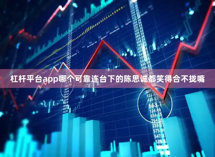 杠杆平台app哪个可靠连台下的陈思诚都笑得合不拢嘴